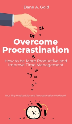 Overcome Procrastination - How to be More Productive and Improve Time Management: Your Tiny Productivity and Procrastination Workbook Cover Image