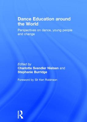 Dance Education Around the World: Perspectives on Dance, Young, People and Change By Sir Ken Robinson (Foreword by), Charlotte Svendler Nielsen (Editor), Stephanie Burridge (Editor) Cover Image