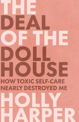 The Deal of the Dollhouse: How Toxic Self-Care Nearly Destroyed Me cover