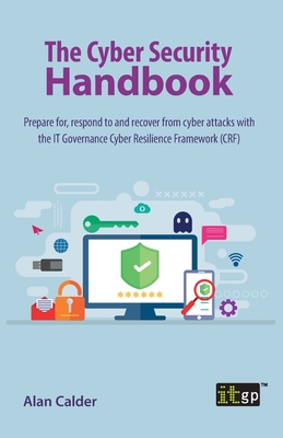The Cyber Security Handbook: Prepare for, respond to and recover from cyber attacks with the IT Governance Cyber Resilience Framework (CRF) Cover Image