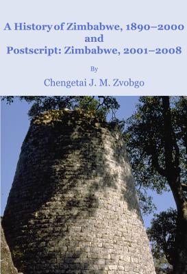A History of Zimbabwe, 1890-2000 and Postscript, Zimbabwe, 2001-2008 By Chengetai J. M. Zvobgo Cover Image
