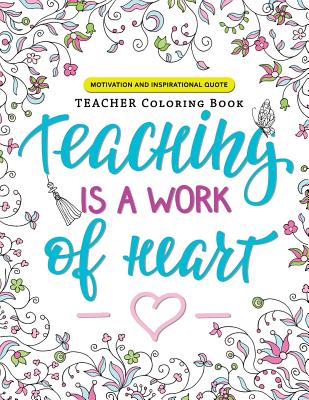 Teaching is a Work of Heart: A Teacher coloring book (Motivation and Inspirational Quotes) Cover Image