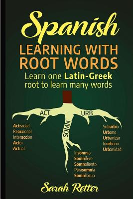 Spanish: Learning with Root Words.: Learn one Latin-Greek root to learn many words. Boost your Spanish vocabulary with Latin an By Sarah Retter Cover Image