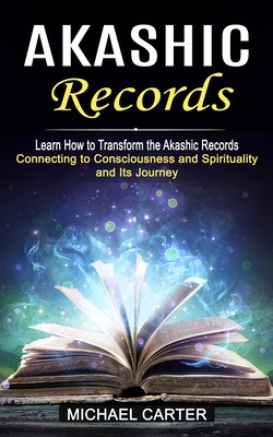 Akashic Records: Learn How to Transform the Akashic Records (Connecting to Consciousness and Spirituality and Its Journey) Cover Image
