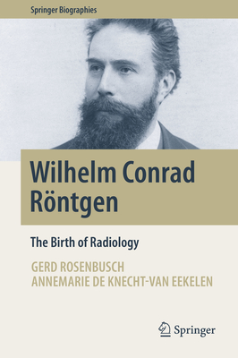 Wilhelm Conrad Röntgen: The Birth of Radiology (Springer Biographies) Cover Image