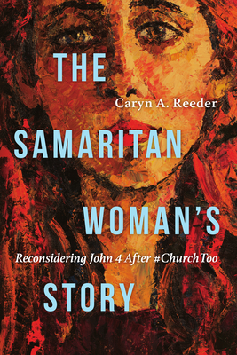 The Samaritan Woman's Story: Reconsidering John 4 After #Churchtoo By Caryn A. Reeder Cover Image