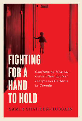Fighting for a Hand to Hold: Confronting Medical Colonialism against Indigenous Children in Canada (McGill-Queen's Indigenous and Northern Studies #97) Cover Image
