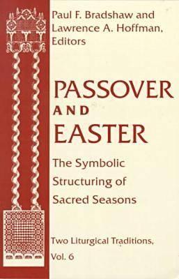 Passover Easter: Symbolic Structuring Sacred Seasons (Two Liturgical Traditions #6) By Paul F. Bradshaw (Editor), Lawrence a. Hoffman (Editor) Cover Image