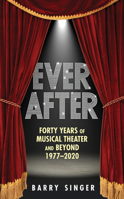 Ever After: Forty Years of Musical Theater and Beyond 1977-2020 By Barry Singer Cover Image