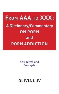 From AAA to XXX: A Dictionary/Commentary on Porn and Porn Addiction By Olivia Luv Cover Image