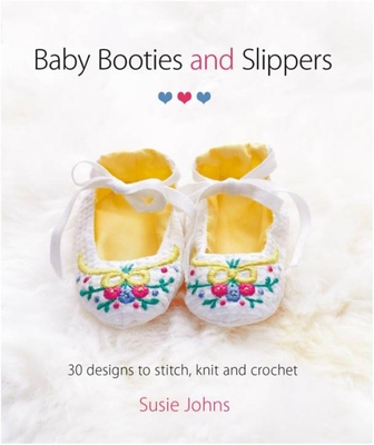 Baby Booties and Slippers: 30 Designs to Stitch, Knit and Crochet By Susie Johns Cover Image