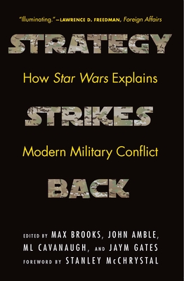 Strategy Strikes Back: How Star Wars Explains Modern Military Conflict By Max Brooks (Editor), John Amble (Editor), ML Cavanaugh (Editor), Jaym Gates (Editor), Gen. Stanley McChrystal (Foreword by) Cover Image