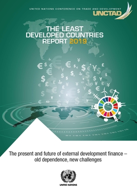 The Least Developed Countries Report 2019: The Present and Future of External Development Finance - Old Dependence, New Challenges By United Nations (Editor) Cover Image