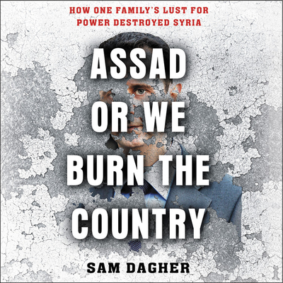 Assad, or We Burn the Country: How One Family's Lust for Power Destroyed Syria By Sam Dagher, Gary Tiedemann (Read by) Cover Image