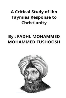 A Critical Study of Ibn Taymias Response to Christianity By Fadhl Mohammed Mohammed Fushoosh Cover Image