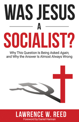 Was Jesus a Socialist?: Why This Question Is Being Asked Again, and Why the Answer Is Almost Always Wrong By Lawrence W. Reed Cover Image