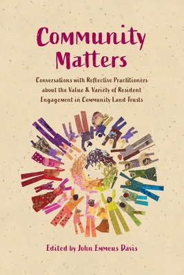 Community Matters: Conversations with Reflective Practitioners about the Value & Variety of Resident Engagement in Community Land Trusts By John Emmeus Davis (Editor) Cover Image