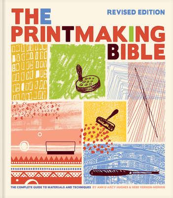 Printmaking Bible, Revised Edition: The Complete Guide to Materials and Techniques By Ann d'Arcy Hughes, Hebe Vernon-Morris Cover Image