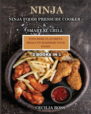 Ninja: 2 BOOKS IN 1: Ninja Foodi Pressure Cooker & Smart XL Grill. Find Here Flavorful Meals to Maximize Your Foodi Cover Image