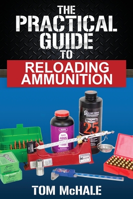 The Practical Guide to Reloading Ammunition: Learn the easy way to reload your own rifle and pistol cartridges Cover Image