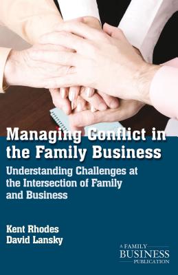 Managing Conflict in the Family Business: Understanding Challenges at the Intersection of Family and Business (Family Business Publication)