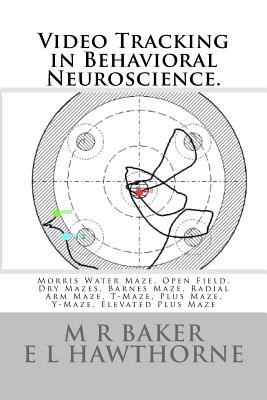 Video Tracking in Behavioral Neuroscience.: Morris Water Maze, Open Field, Dry Mazes, Barnes Maze, Radial Arm Maze, T-Maze, Plus Maze, Y-Maze, Elevate Cover Image