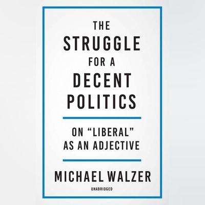 The Struggle for a Decent Politics: On Liberal as an Adjective By Michael Walzer, Robert Fass (Read by) Cover Image