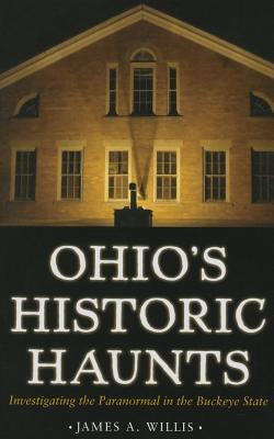 Ohio's Historic Haunts: Investigating the Paranormal in the Buckeye State By James A. Willis Cover Image
