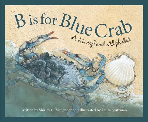 B Is for Blue Crab: A Maryland Alphabet (Discover America State by State) By Shirley C. Menendez, Laura Stutzman (Illustrator) Cover Image
