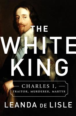 Cover for The White King: Charles I, Traitor, Murderer, Martyr