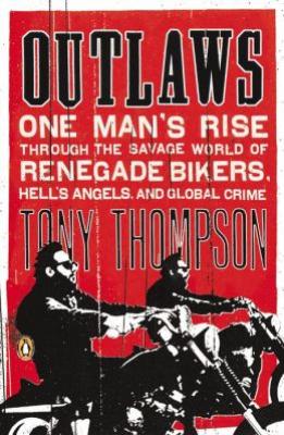 Outlaws: One Man's Rise Through the Savage World of Renegade Bikers, Hell's Angels and Gl obal Crime By Tony Thompson Cover Image