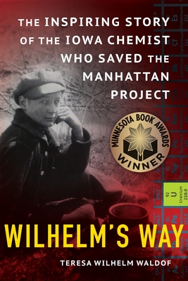 Wilhelm's Way: The Inspiring Story of the Iowa Chemist Who Saved the Manhattan Project By Teresa Wilhelm Waldof Cover Image