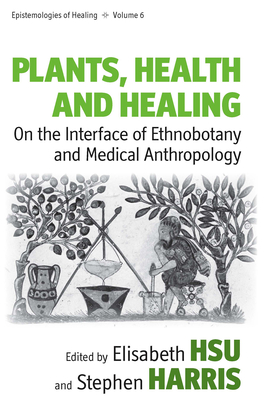 Plants, Health and Healing: On the Interface of Ethnobotany and Medical Anthropology (Epistemologies of Healing #6) By Elisabeth Hsu (Editor), Stephen Harris (Editor) Cover Image