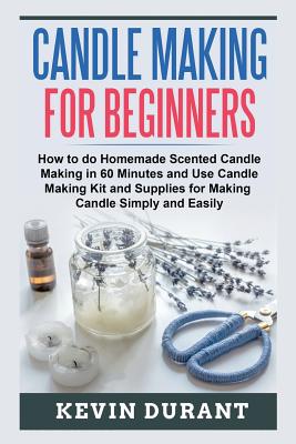 Candle Making for Beginners: How to learn Candle Making in 60 minutes and send it to your friends as a cool gift Cover Image