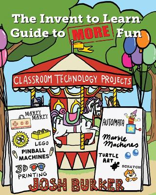 The Invent to Learn Guide to MORE Fun: Makerspace, Classroom, Library, and Home STEM Projects By Josh Burker, Sylvia Libow Martinez (Editor) Cover Image