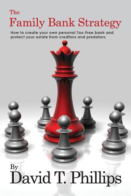 The Family Bank Strategy: How to create your own personal Tax-Free bank and protect your estate from creditors and predators By David T. Phillips Cover Image