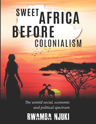 Sweet Africa Before Colonialism: The untold Social, Economic & Political Spectrum By Rwamba Njuki Cover Image
