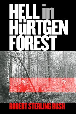 Hell in Hurtgen Forest: The Ordeal and Triumph of an American Infantry Regiment (Modern War Studies) By Robert Sterling Rush Cover Image