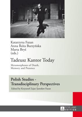 Tadeusz Kantor Today: Metamorphoses of Death, Memory and Presence- Translated by Anda MacBride (Polish Studies - Transdisciplinary Perspectives #7) By Jaroslaw Fazan (Other), Katarzyna Fazan (Editor), Anna R. Burzynska (Editor) Cover Image