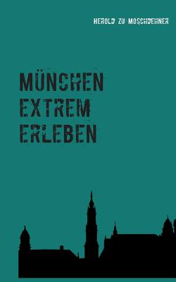 München extrem erleben: Reiseführer für Abenteurer By Herold Zu Moschdehner Cover Image