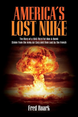 America's Lost Nuke: The Story of a 1945 Third Fat Man a-Bomb Stolen from the Army Air Corp And then Lost by the French