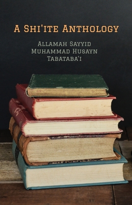 A Shi'ite Anthology By 'Allamah Sayyid Muhammad Tabataba'i, William Chittick (Translator), Seyyed Hossein Nasr (Introduction by) Cover Image