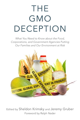 The GMO Deception: What You Need to Know about the Food, Corporations, and Government Agencies Putting Our Families and Our Environment at Risk By Sheldon Krimsky (Editor), Jeremy Gruber (Editor), Ralph Nader (Foreword by) Cover Image