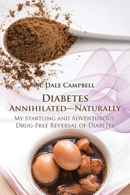 Diabetes Annihilated-Naturally: My Startling and Adventurous Drug-Free Reversal of Diabetes By M. Dale Campbell Cover Image