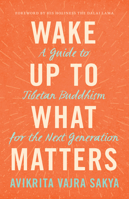 Wake Up to What Matters: A Guide to Tibetan Buddhism for the Next Generation By Avikrita Vajra Sakya Cover Image