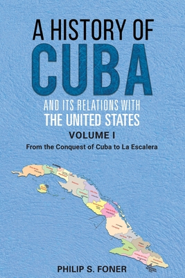 A History of Cuba and its Relations with the United States, Vol 1 1492-1845: From the Conquest of Cuba to La Escalera By Phillip Sheldon Foner Cover Image