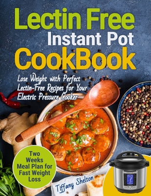 Lectin Free Cookbook Instant Pot: Lose Weight with Perfect Lectin-Free Recipes for Your Electric Pressure Cooker. Two Weeks Meal Planning for Fast Wei By Tiffany Shelton Cover Image