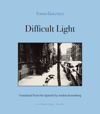 Difficult Light By Tomas Gonzalez, Andrea Rosenberg (Translated by) Cover Image