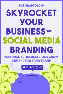 Skyrocket Your Business with Social Media Branding: Personalize, Increase, and Grow Demand for Your Brand (Social Media Branding, Digital Products, Ma By Isis Bradford Cover Image