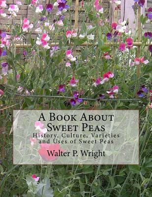 A Book About Sweet Peas: History, Culture, Varieties and Uses of Sweet Peas By Roger Chambers (Introduction by), Walter P. Wright Cover Image